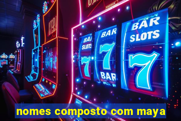 nomes composto com maya